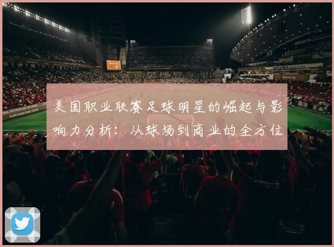 美国职业联赛足球明星的崛起与影响力分析：从球场到商业的全方位探讨