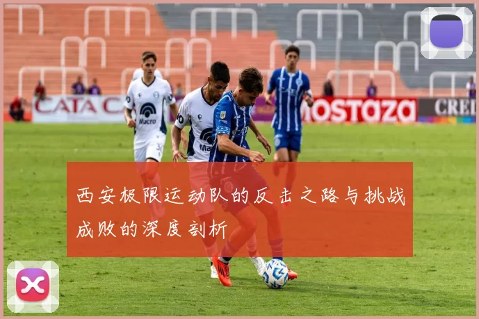 西安极限运动队的反击之路与挑战成败的深度剖析