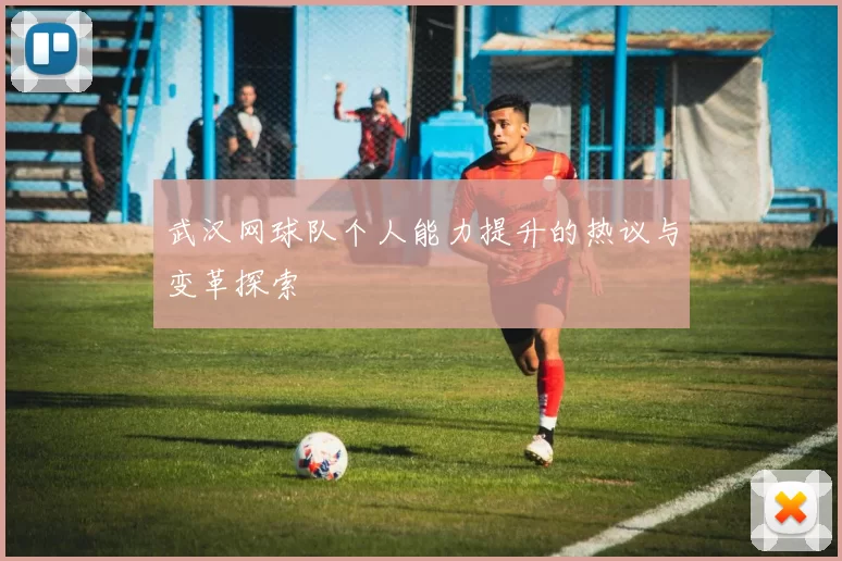 武汉网球队个人能力提升的热议与变革探索