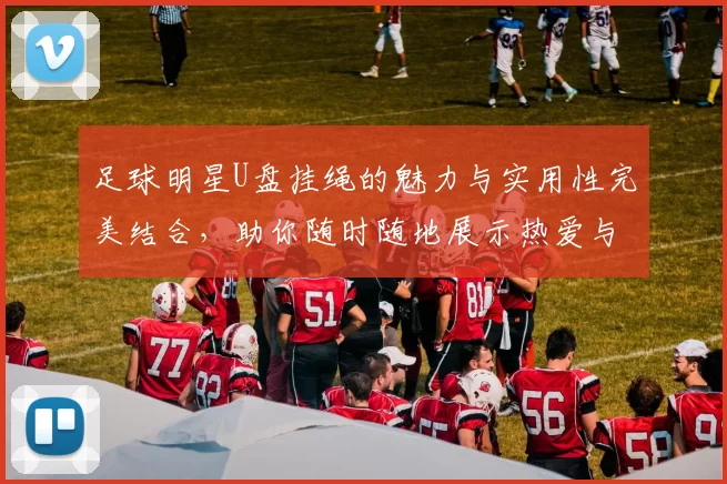 足球明星U盘挂绳的魅力与实用性完美结合，助你随时随地展示热爱与个性