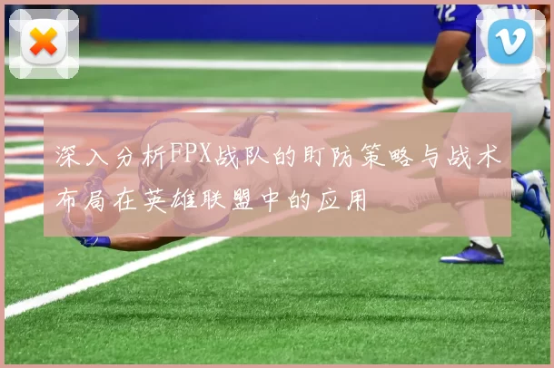 深入分析FPX战队的盯防策略与战术布局在英雄联盟中的应用