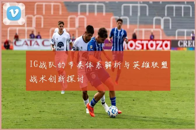 IG战队的节奏体系解析与英雄联盟战术创新探讨