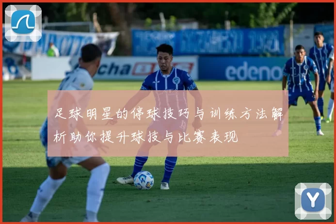 足球明星的停球技巧与训练方法解析助你提升球技与比赛表现