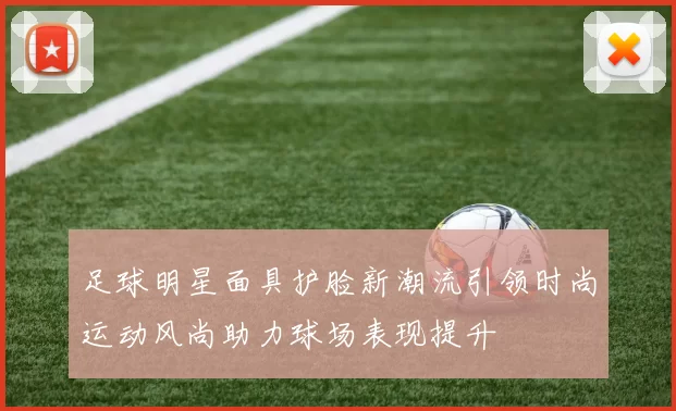 足球明星面具护脸新潮流引领时尚运动风尚助力球场表现提升