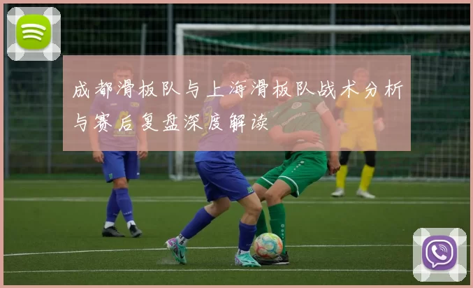 成都滑板队与上海滑板队战术分析与赛后复盘深度解读