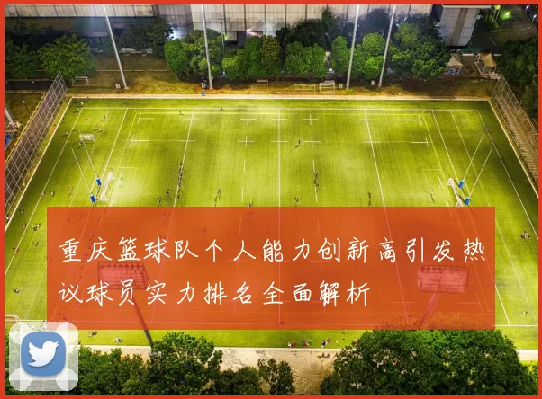 重庆篮球队个人能力创新高引发热议球员实力排名全面解析
