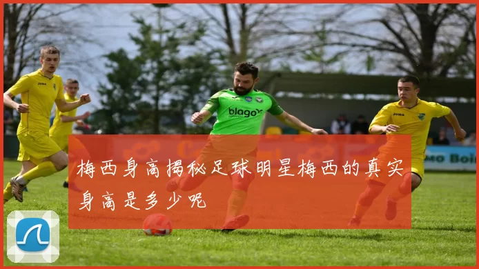 梅西身高揭秘足球明星梅西的真实身高是多少呢