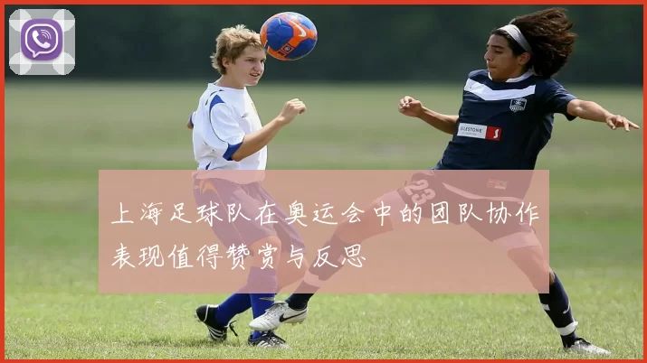 上海足球队在奥运会中的团队协作表现值得赞赏与反思