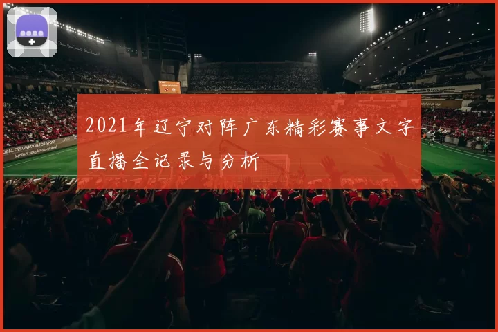 2021年辽宁对阵广东精彩赛事文字直播全记录与分析