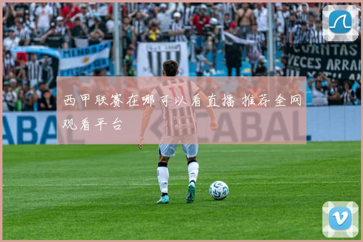 西甲联赛在哪可以看直播 推荐全网观看平台