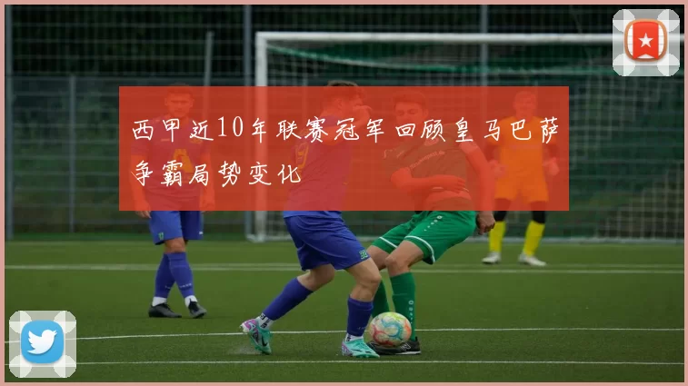 西甲近10年联赛冠军回顾皇马巴萨争霸局势变化