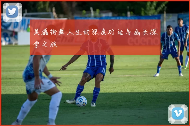 吴磊街舞人生的深度对话与成长探索之旅