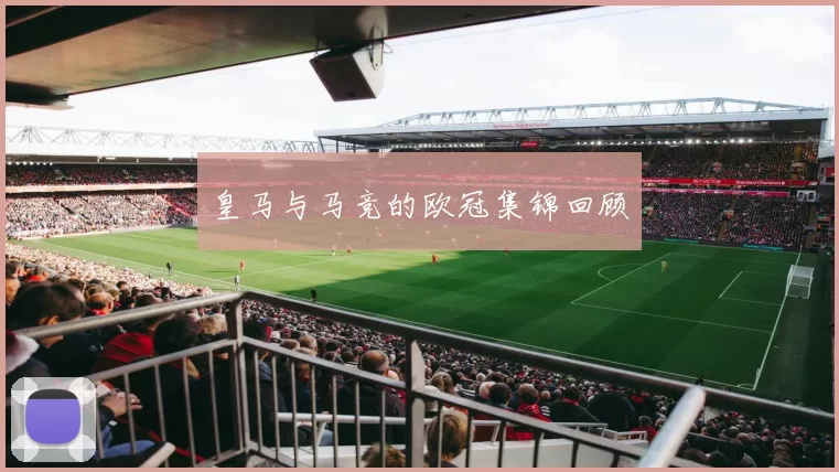 皇马与马竞的欧冠集锦回顾