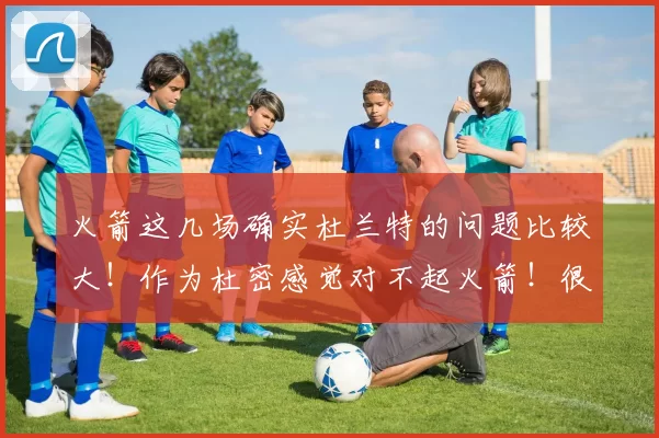 火箭这几场确实杜兰特的问题比较大！作为杜密感觉对不起火箭！很自责