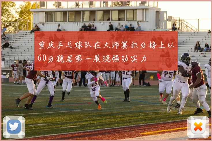 重庆乒乓球队在大师赛积分榜上以60分稳居第一展现强劲实力
