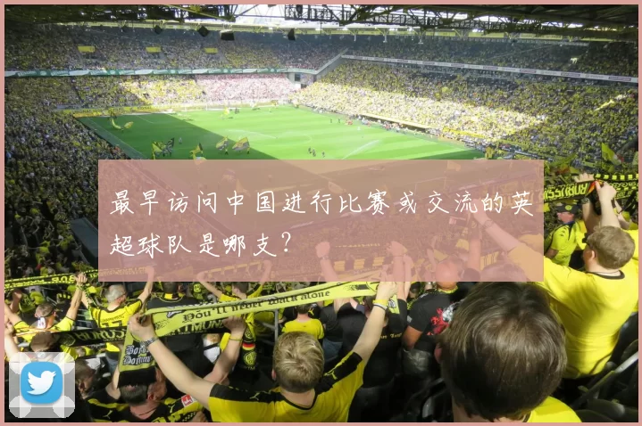 最早访问中国进行比赛或交流的英超球队是哪支？