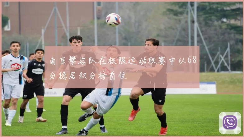 南京攀岩队在极限运动联赛中以68分稳居积分榜首位